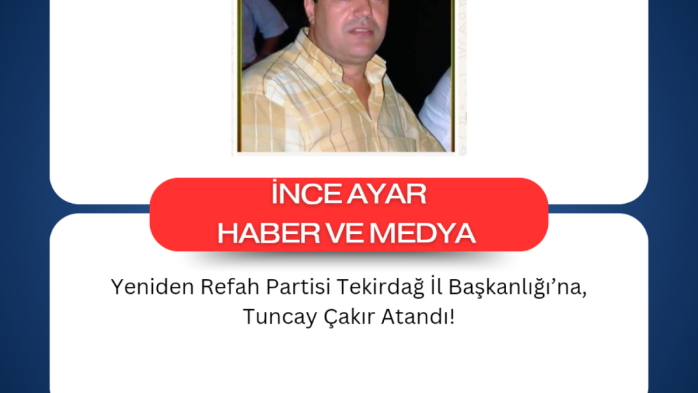 Yeniden Refah Partisi Tekirdağ İl Başkanlığı’na, Tuncay Çakır Atandı!